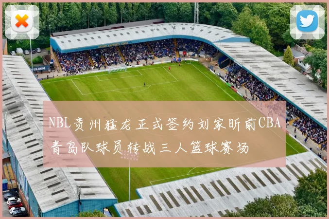 NBL贵州猛龙正式签约刘家昕前CBA青岛队球员转战三人篮球赛场